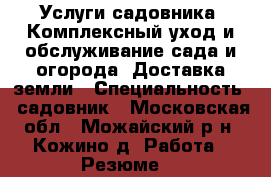 Услуги садовника. Комплексный уход и обслуживание сада и огорода. Доставка земли › Специальность ­ садовник - Московская обл., Можайский р-н, Кожино д. Работа » Резюме   
